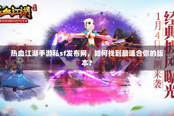 热血江湖手游私sf发布网，如何找到最适合你的版本？
