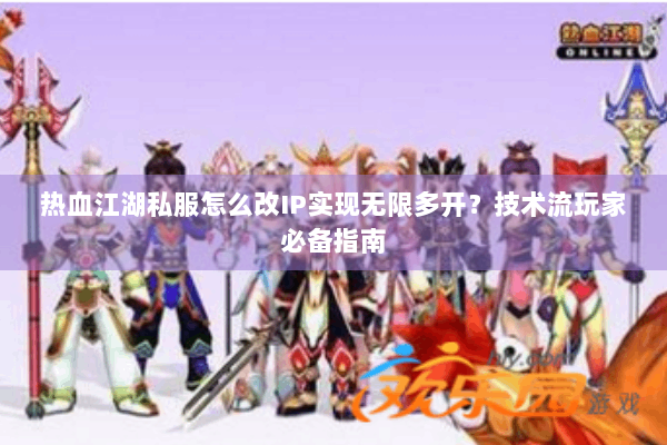 热血江湖私服怎么改IP实现无限多开？技术流玩家必备指南