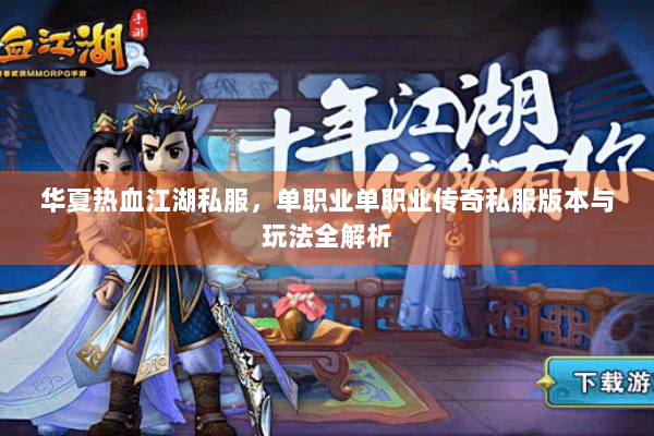 华夏热血江湖私服，单职业单职业传奇私服版本与玩法全解析