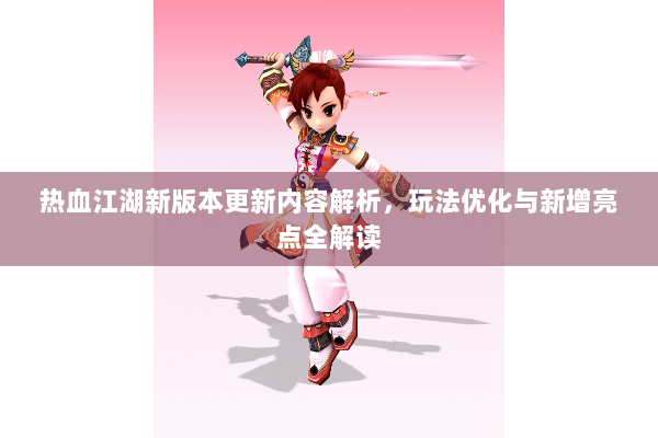 热血江湖新版本更新内容解析，玩法优化与新增亮点全解读