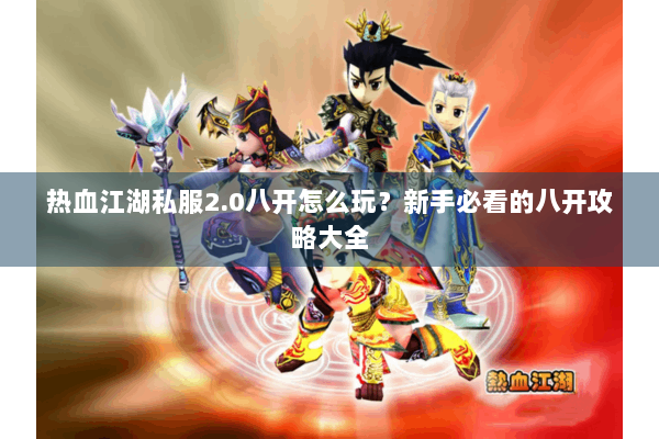 热血江湖私服2.0八开怎么玩？新手必看的八开攻略大全