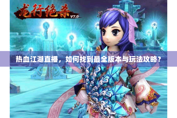 热血江湖直播，如何找到最全版本与玩法攻略？