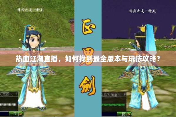 热血江湖直播，如何找到最全版本与玩法攻略？