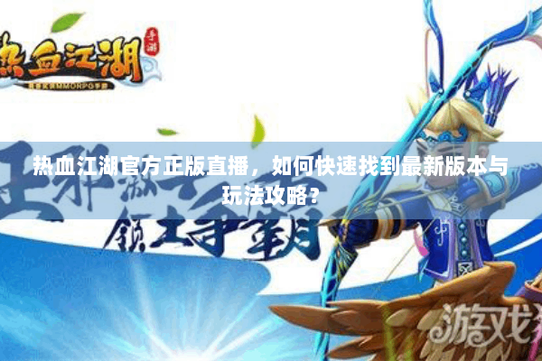 热血江湖官方正版直播，如何快速找到最新版本与玩法攻略？