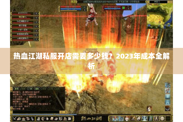 热血江湖私服开店需要多少钱？2023年成本全解析