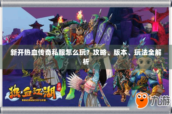 新开热血传奇私服怎么玩？攻略、版本、玩法全解析