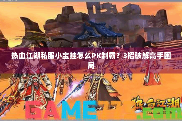 热血江湖私服小宝挂怎么PK制霸？3招破解高手困局