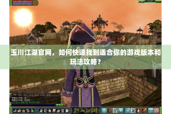 玉川江湖官网，如何快速找到适合你的游戏版本和玩法攻略？