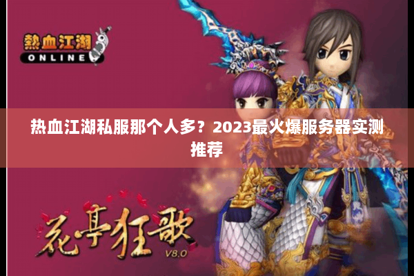 热血江湖私服那个人多？2023最火爆服务器实测推荐