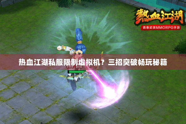 热血江湖私服限制虚拟机？三招突破畅玩秘籍