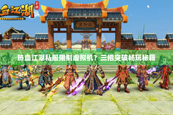 热血江湖私服限制虚拟机？三招突破畅玩秘籍