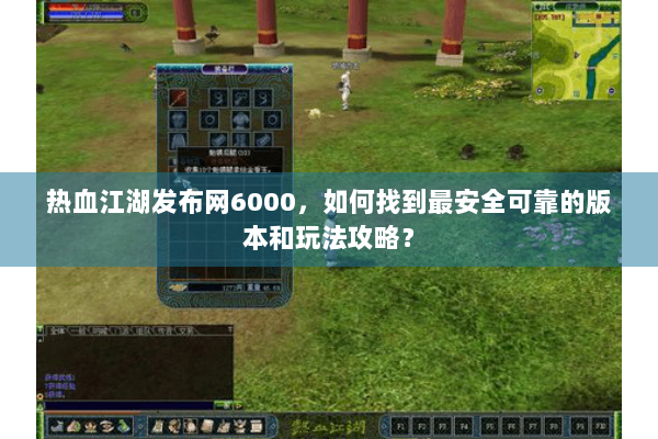 热血江湖发布网6000，如何找到最安全可靠的版本和玩法攻略？