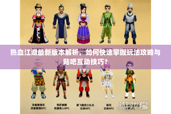 热血江湖最新版本解析，如何快速掌握玩法攻略与贴吧互动技巧？