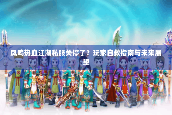 凤鸣热血江湖私服关停了？玩家自救指南与未来展望
