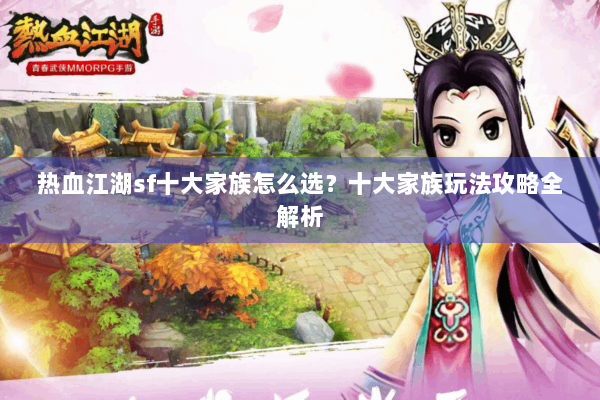 热血江湖sf十大家族怎么选？十大家族玩法攻略全解析