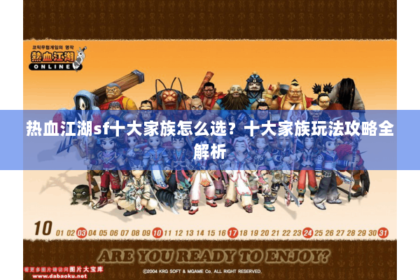 热血江湖sf十大家族怎么选？十大家族玩法攻略全解析