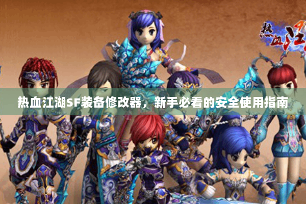 热血江湖SF装备修改器，新手必看的安全使用指南