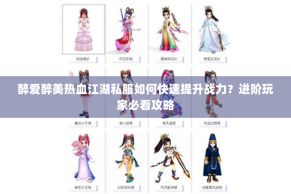 醉爱醉美热血江湖私服如何快速提升战力？进阶玩家必看攻略