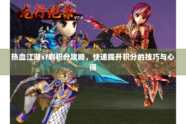 热血江湖sf刷积分攻略，快速提升积分的技巧与心得