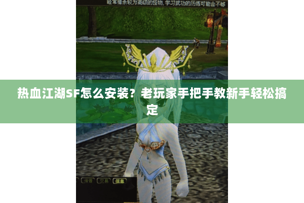 热血江湖SF怎么安装？老玩家手把手教新手轻松搞定