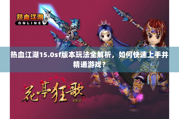 热血江湖15.0sf版本玩法全解析，如何快速上手并精通游戏？