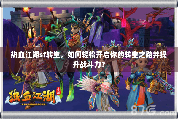 热血江湖sf转生，如何轻松开启你的转生之路并提升战斗力？