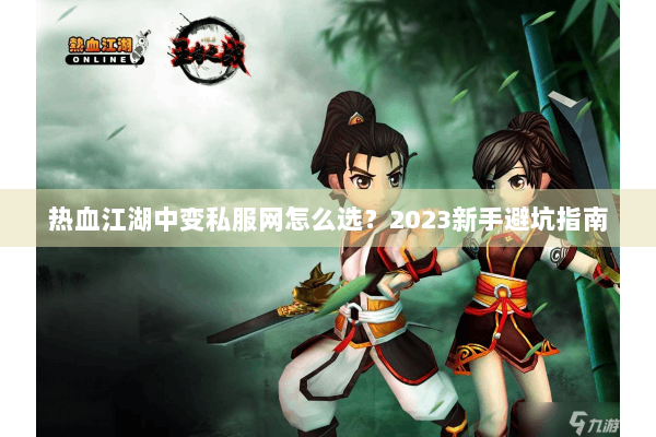 热血江湖中变私服网怎么选？2023新手避坑指南