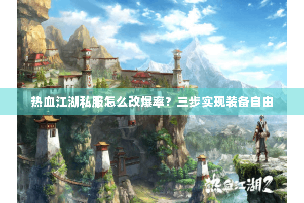 热血江湖私服怎么改爆率？三步实现装备自由