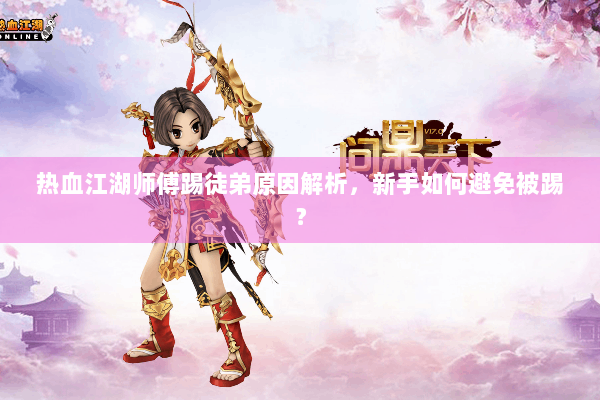 热血江湖师傅踢徒弟原因解析，新手如何避免被踢？