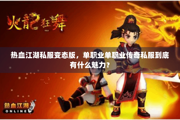 热血江湖私服变态版，单职业单职业传奇私服到底有什么魅力？
