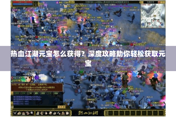 热血江湖元宝怎么获得？深度攻略助你轻松获取元宝