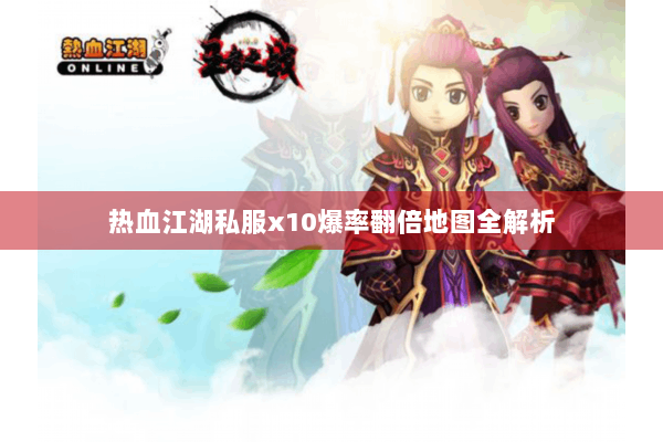热血江湖私服x10爆率翻倍地图全解析