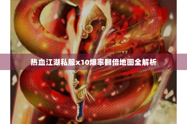 热血江湖私服x10爆率翻倍地图全解析