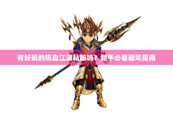 有好玩的热血江湖私服吗？新手必看避坑指南