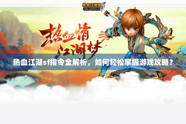 热血江湖sf指令全解析，如何轻松掌握游戏攻略？