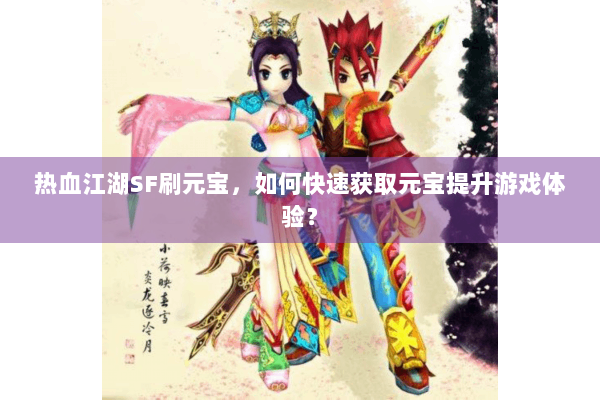 热血江湖SF刷元宝，如何快速获取元宝提升游戏体验？
