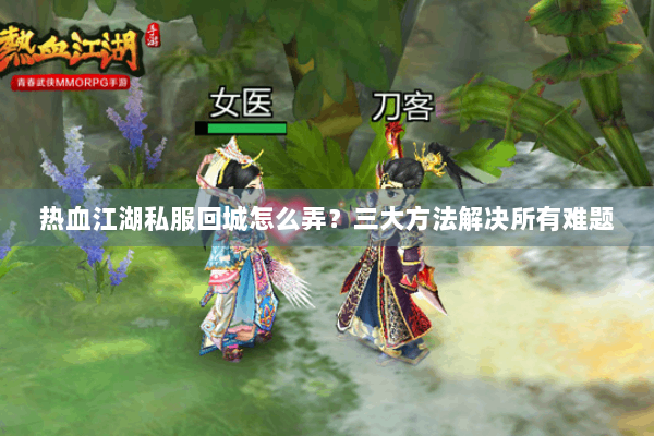 热血江湖私服回城怎么弄？三大方法解决所有难题