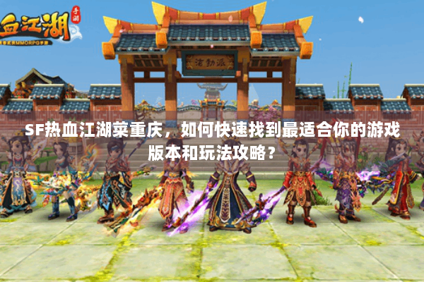 SF热血江湖菜重庆，如何快速找到最适合你的游戏版本和玩法攻略？