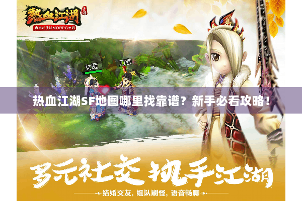 热血江湖SF地图哪里找靠谱？新手必看攻略！