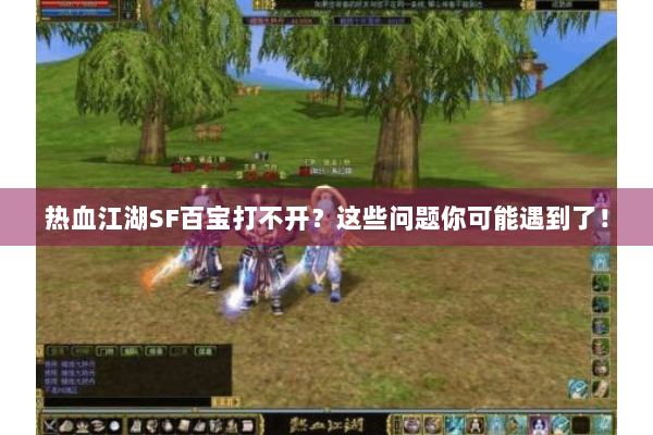 热血江湖SF百宝打不开？这些问题你可能遇到了！
