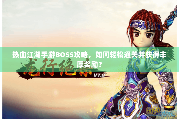热血江湖手游BOSS攻略，如何轻松通关并获得丰厚奖励？
