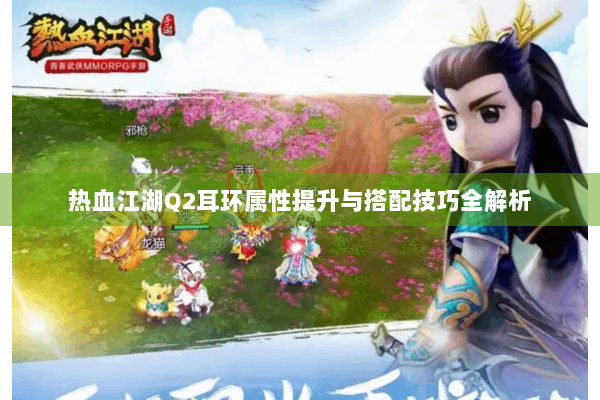 热血江湖Q2耳环属性提升与搭配技巧全解析