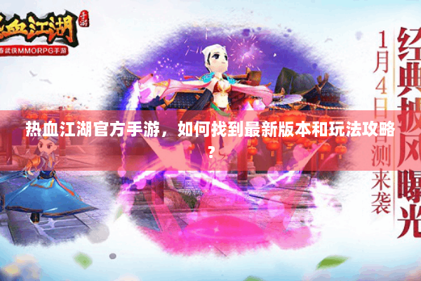 热血江湖官方手游，如何找到最新版本和玩法攻略？