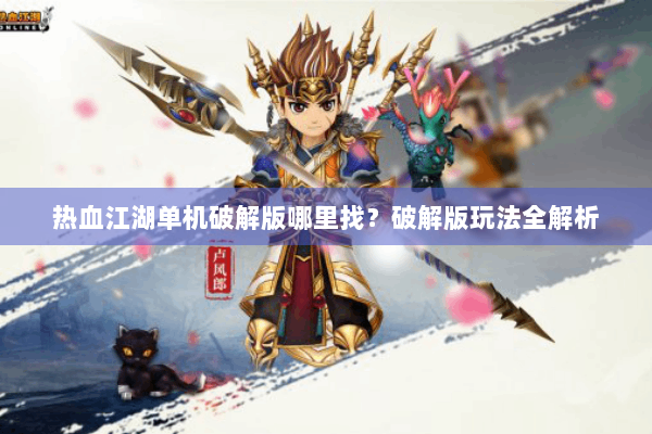 热血江湖单机破解版哪里找？破解版玩法全解析
