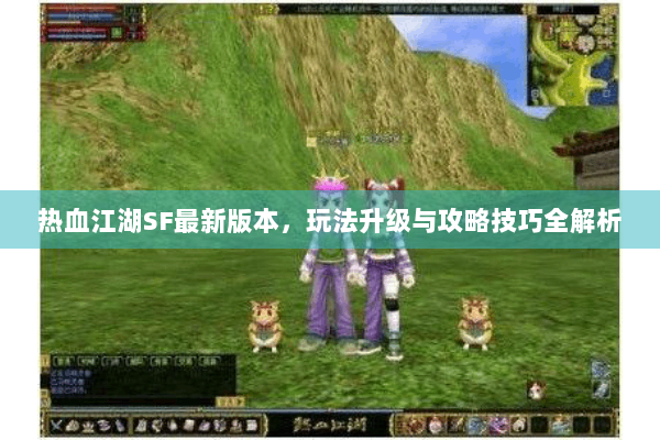 热血江湖SF最新版本，玩法升级与攻略技巧全解析