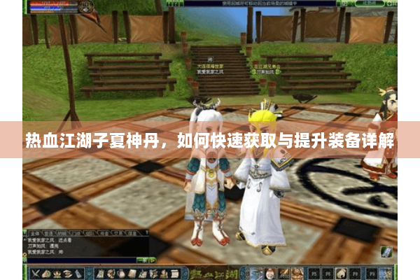 热血江湖子夏神丹，如何快速获取与提升装备详解