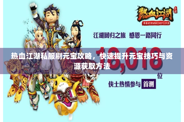 热血江湖私服刷元宝攻略，快速提升元宝技巧与资源获取方法