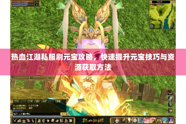 热血江湖私服刷元宝攻略，快速提升元宝技巧与资源获取方法