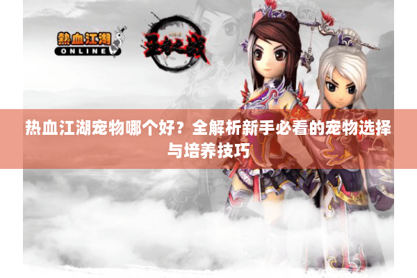 热血江湖宠物哪个好？全解析新手必看的宠物选择与培养技巧