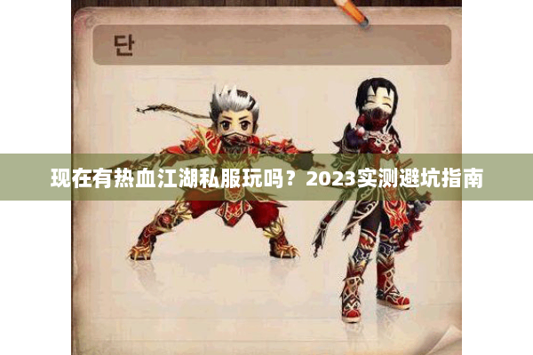 现在有热血江湖私服玩吗？2023实测避坑指南